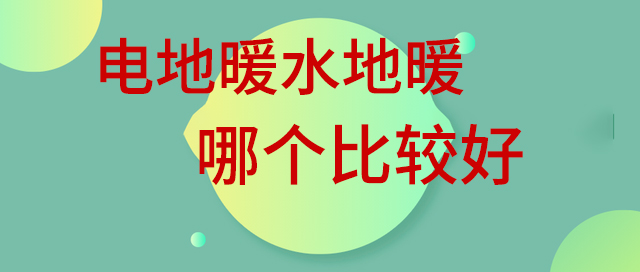 電地暖水地暖哪個(gè)比較好 電地暖水地暖哪個(gè)比較好